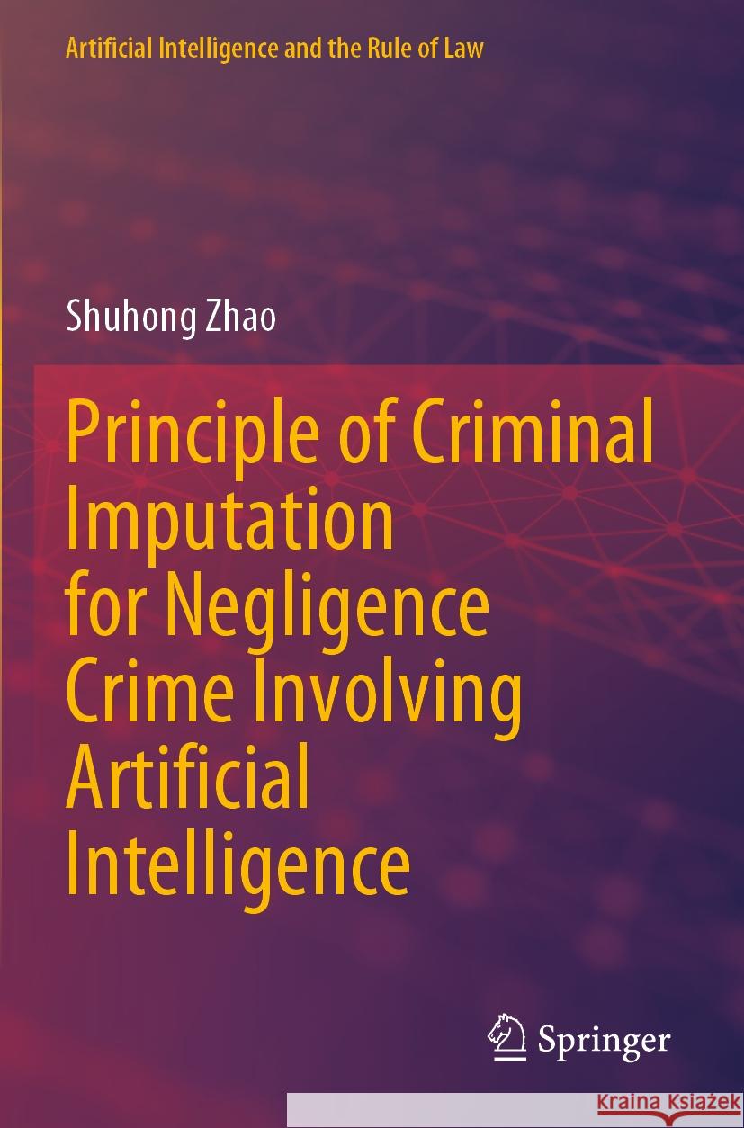 Principle of Criminal Imputation for Negligence Crime Involving Artificial Intelligence Shuhong Zhao 9789819707249 Springer - książka