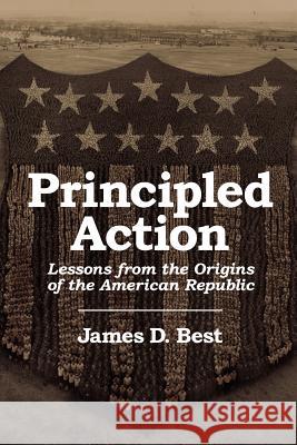 Principled Action: Lessons from the Origins of the American Republic Best, James D. 9781604947168 Wheatmark - książka