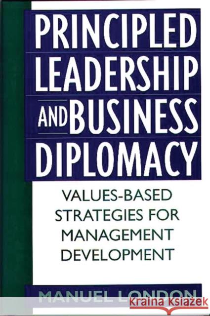 Principled Leadership and Business Diplomacy: Values-Based Strategies for Management Development London, Manuel 9781567203479 Quorum Books - książka