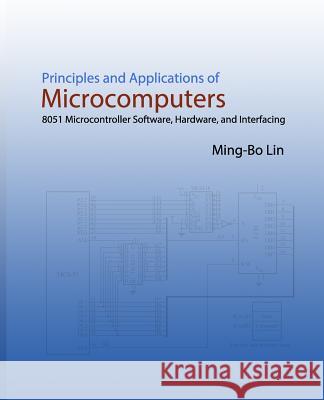 Principles and Applications of Microcomputers: 8051 Microcontroller Software, Hardware, and Interfacing Ming-Bo Lin 9781537158372 Createspace Independent Publishing Platform - książka