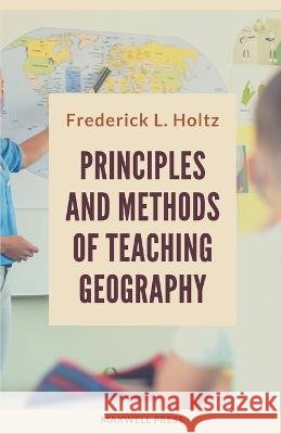 Principles and Methods of Teaching Geography Frederick L Holtz   9789390877669 Mjp Publishers - książka