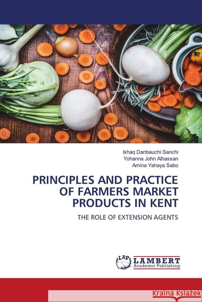 PRINCIPLES AND PRACTICE OF FARMERS MARKET PRODUCTS IN KENT Sanchi, Ishaq  Danbauchi, Alhassan, Yohanna  John, Sabo, Amina  Yahaya 9786204201207 LAP Lambert Academic Publishing - książka
