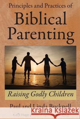 Principles and Practices of Biblical Parenting: Raising Godly Children Paul Bucknell Linda Bucknell 9781619930063 Paul J. Bucknell - książka