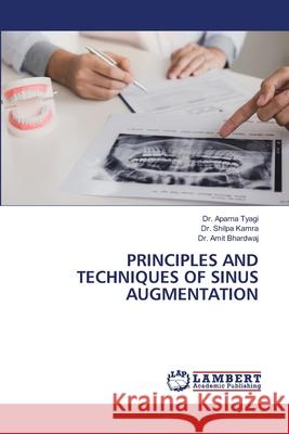 Principles and Techniques of Sinus Augmentation Dr Aparna Tyagi, Dr Shilpa Kamra, Dr Amit Bhardwaj 9786203308143 LAP Lambert Academic Publishing - książka