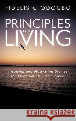 Principles for Living: Inspiring and Motivating Stories for Overcoming Life's Storms Odogbo, Fidelis C. 9781449060510 Authorhouse - książka