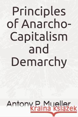 Principles of Anarcho-Capitalism and Demarchy Antony P. Mueller 9781980828754 Independently Published - książka