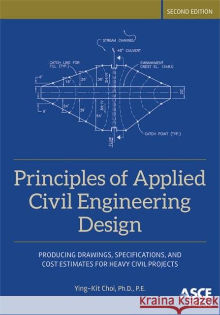 Principles of Applied Civil Engineering Design: Producing Drawings, Specifications, And Cost Estimates For Heavy Civil Projects Ying-Kit Choi   9780784414736 American Society of Civil Engineers - książka