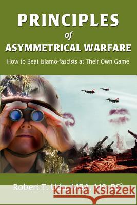 Principles of Asymmetrical Warfare: How to Beat Islamo-fascists at Their Own Game Uda, Robert T. 9780595428182 iUniverse - książka