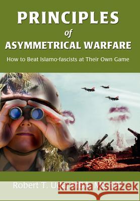 Principles of Asymmetrical Warfare: How to Beat Islamo-fascists at Their Own Game Uda, Robert T. 9780595681891 iUniverse - książka