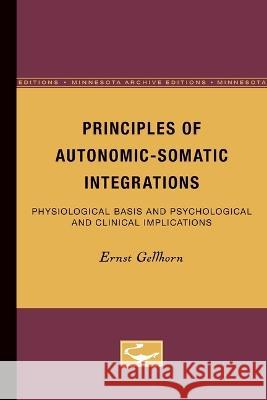 Principles of Autonomic-Somatic Integrations: Physiological Basis and Psychological and Clinical Implications Gellhorn, Ernst 9780816668632 University of Minnesota Press - książka