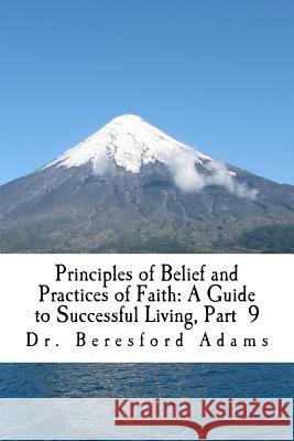 Principles of Belief and Practices of Faith: A Guide to Successful Living Part 9 Dr Beresford Adams 9781537406329 Createspace Independent Publishing Platform - książka