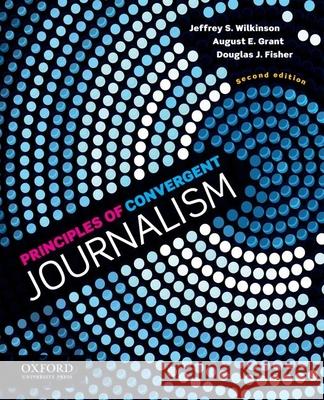 Principles of Convergent Journalism Jeffrey Wilkinson August E. Grant Douglas J. Fisher 9780199838653 Oxford University Press, USA - książka