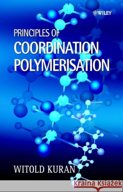 Principles of Coordination Polymerisation: Heterogeneous and Homogeneous Catalysis in Polymer Chemistry -- Polymerisation of Hydrocarbon, Heterocyclic Kuran, Witold 9780470841419 John Wiley & Sons - książka