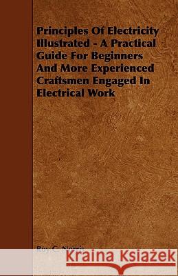 Principles of Electricity Illustrated - A Practical Guide for Beginners and More Experienced Craftsmen Engaged in Electrical Work Roy C. Norris 9781444627176 Vintage Dog Books - książka