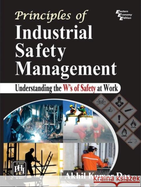 Principles of Industrial Safety Management: Understanding the Ws of Safety at Work Akhil Kumar Das   9789389347449 PHI Learning - książka