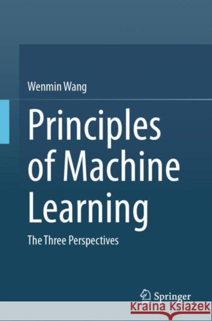 Principles of Machine Learning: The Three Perspectives Wenmin Wang 9789819753321 Springer Verlag, Singapore - książka