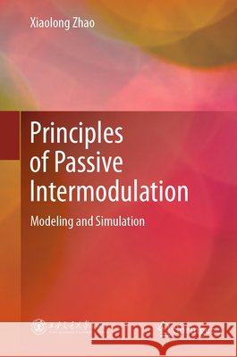 Principles of Passive Intermodulation: Modeling and Simulation Xiaolong Zhao 9789819212835 Springer - książka