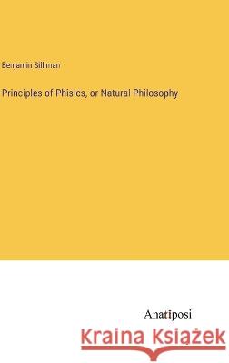 Principles of Phisics, or Natural Philosophy Benjamin Silliman   9783382105693 Anatiposi Verlag - książka