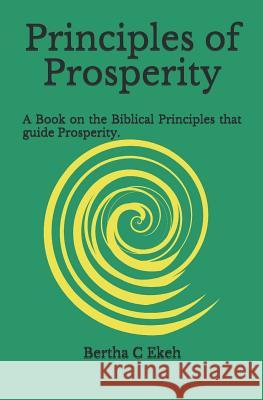 Principles of Prosperity: A book on the Biblical principles that guide prosperity Ekeh, Bertha Chioma 9781719059565 Createspace Independent Publishing Platform - książka