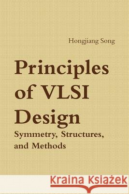 Principles of VLSI Design - Symmetry, Structures and Methods Hongjiang Song 9781365161735 Lulu.com - książka