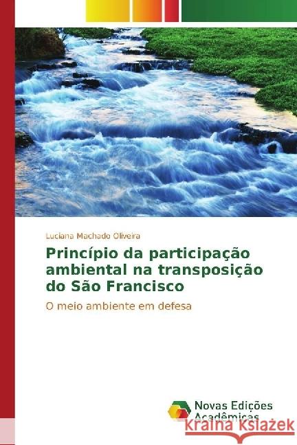 Princípio da participação ambiental na transposição do São Francisco : O meio ambiente em defesa Machado Oliveira, Luciana 9783330757646 Novas Edicioes Academicas - książka