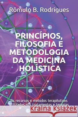 Princípios, filosofia e metodologia da Medicina Holística: Os recursos e métodos terapêuticos utilizados nos tratamentos e terapias Rodrigues, Rômulo Borges 9781723947162 Independently Published - książka