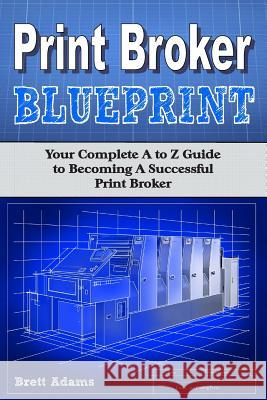Print Broker Blueprint: Your A to Z Guide to Becoming A Successful Print Broker Adams, Brett 9781482373363 Createspace - książka