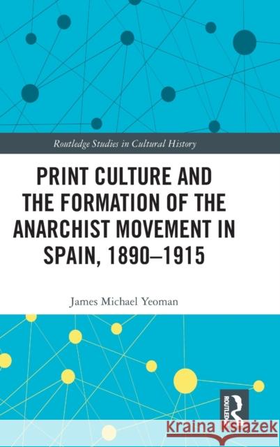 Print Culture and the Formation of the Anarchist Movement in Spain, 1890-1915 James Michael Yeoman 9780367407971 Routledge - książka