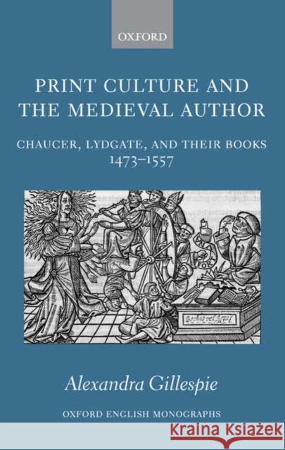 Print Culture and the Medieval Author: Chaucer, Lydgate, and Their Books 1473-1557 Gillespie, Alexandra 9780199262953 OXFORD UNIVERSITY PRESS - książka