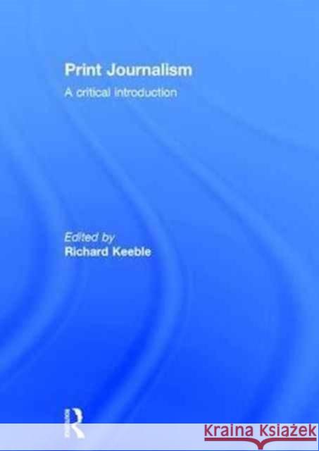 Print Journalism: A Critical Introduction Richard Keeble 9780415358811 Routledge - książka