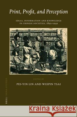 Print, Profit, and Perception: Ideas, Information and Knowledge in Chinese Societies, 1895-1949 Pei-yin Lin, Weipin Tsai 9789004259102 Brill - książka