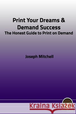 Print Your Dreams & Demand Success: The Honest Guide to Print on Demand Joseph Mitchell 9798713900625 Independently Published - książka