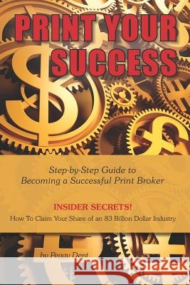 Print Your Success: Step by Step Guide to Becoming a Successful Print Broker INSIDER SECRETS! How to Claim Your Share of an 83 Billion Dol Dent, Peggy 9781795452564 Independently Published - książka