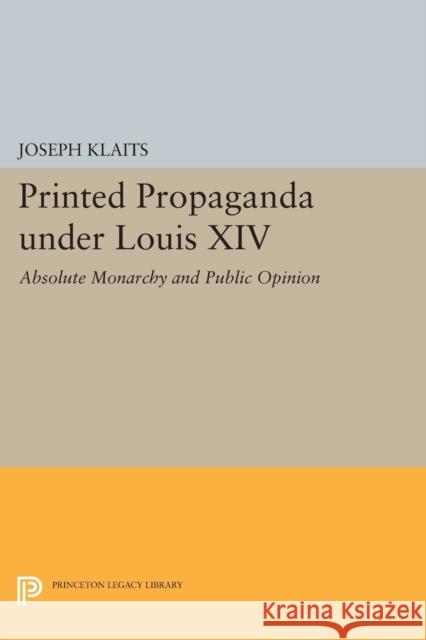 Printed Propaganda Under Louis XIV: Absolute Monarchy and Public Opinion Joseph Klaits 9780691616766 Princeton University Press - książka