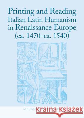Printing and Reading Italian Latin Humanism in Renaissance Europe (Ca. 1470-Ca. 1540) Coroleu, Alejandro 9781443858946 Cambridge Scholars Publishing - książka