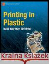 Printing in Plastic: Build Your Own 3D Printer Floyd Kelly, James 9781430234432 Apress