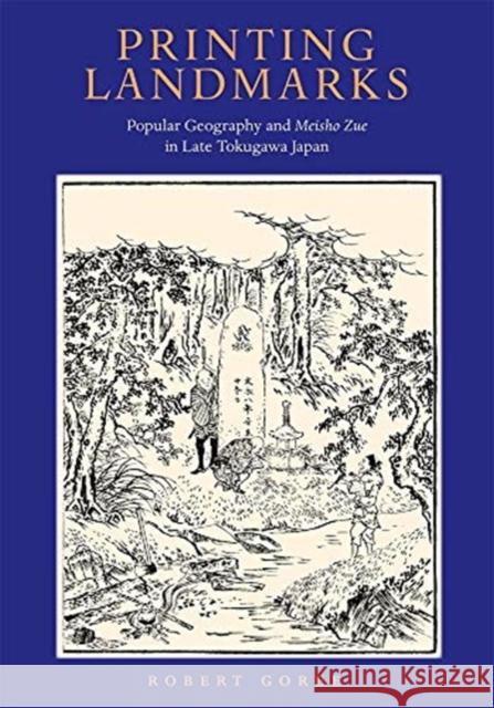 Printing Landmarks: Popular Geography and Meisho Zue in Late Tokugawa Japan Robert Goree 9780674247871 Harvard University Press - książka