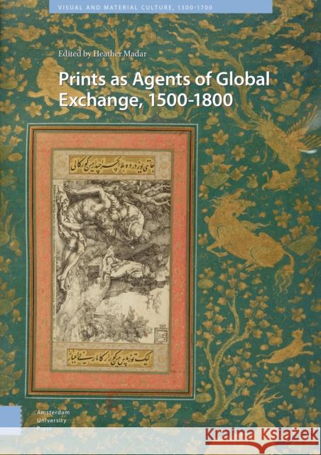 Prints as Agents of Global Exchange: 1500-1800 Heather Madar   9789462987906 Amsterdam University Press - książka