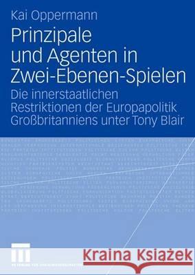 Prinzipale Und Agenten in Zwei-Ebenen-Spielen: Die Innerstaatlichen Restriktionen Der Europapolitik Großbritanniens Unter Tony Blair Oppermann, Kai 9783531157337 Vs Verlag Fur Sozialwissenschaften - książka