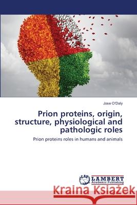 Prion proteins, origin, structure, physiological and pathologic roles Jose O'Daly 9786202668736 LAP Lambert Academic Publishing - książka