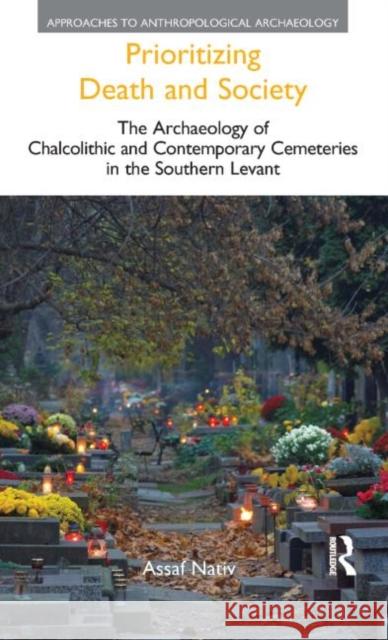 Prioritizing Death and Society: The Archaeology of Chalcolithic and Contemporary Cemeteries in the Southern Levant Nativ, Assaf 9781844657513 Acumen Publishing - książka