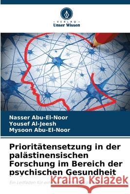 Prioritätensetzung in der palästinensischen Forschung im Bereich der psychischen Gesundheit Abu-El-Noor, Nasser, Al-Jeesh, Yousef, Abu-El-Noor, Mysoon 9786203918274 Verlag Unser Wissen - książka