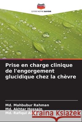 Prise en charge clinique de l'engorgement glucidique chez la chèvre Rahman, Md. Mahbubur, Hossain, Md. Akhtar, Alam, Md. Rafiqul 9786206809777 Editions Notre Savoir - książka