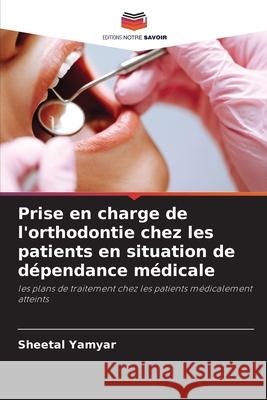 Prise en charge de l'orthodontie chez les patients en situation de dépendance médicale Yamyar, Sheetal 9786209010934 Editions Notre Savoir - książka