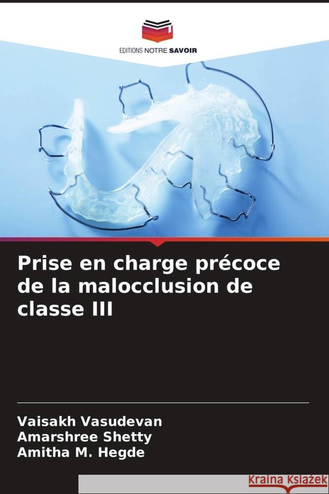 Prise en charge pr?coce de la malocclusion de classe III Vaisakh Vasudevan Amarshree Shetty Amitha M. Hegde 9786206957607 Editions Notre Savoir - książka