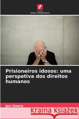 Prisioneiros idosos: uma perspetiva dos direitos humanos Geary, Jen 9786209360688 Edições Nosso Conhecimento - książka