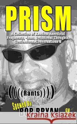 Prism: A Collection of Random Anecdotal Fragments, -isms, Delusional Thoughts, Confessions, Conversations & (((( Rants )))) Miles Alexander Bob Bryan Loida Brya 9781709444685 Independently Published - książka