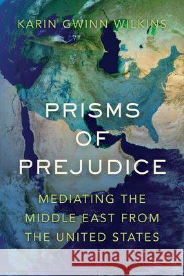 Prisms of Prejudice: Mediating the Middle East from the United States Karin Gwinn Wilkins 9780520377004 University of California Press - książka