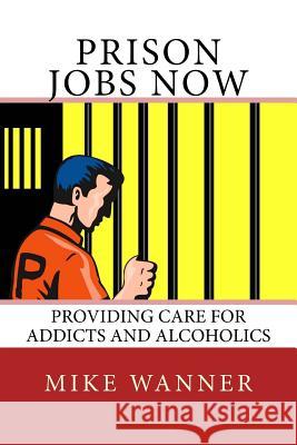 Prison Jobs Now: Providing Care For Addicts And Alcoholics Mike Wanner 9781539095927 Createspace Independent Publishing Platform - książka