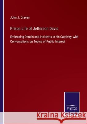 Prison Life of Jefferson Davis: Embracing Details and Incidents in his Captivity, with Conversations on Topics of Public Interest John J. Craven 9783752579420 Salzwasser-Verlag - książka